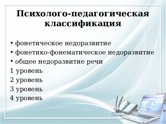 Психолого-педагогическая классификация   фонетическое недоразвитие фонетико-фонематическое недоразвитие общее недоразвитие речи 1 уровень 2 уровень 3 уровень 4 уровень 