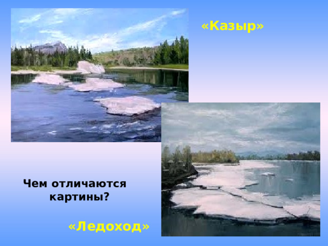 «Казыр»   Чем отличаются  картины? «Ледоход» 