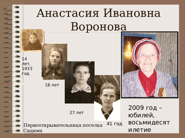 Анастасия Ивановна Воронова 14 лет, 1933 год 18 лет 2009 год – юбилей, восьмидесятилетие 27 лет 41 год Первооткрывательница поселка Сидима 