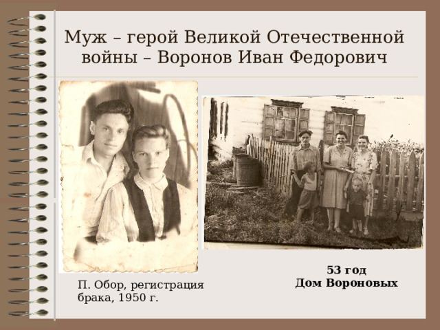 Муж – герой Великой Отечественной войны – Воронов Иван Федорович 53 год Дом Вороновых П. Обор, регистрация брака, 1950 г. 