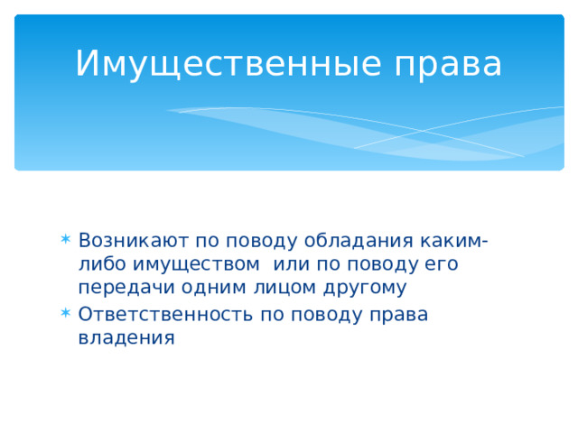 Имущественные права Возникают по поводу обладания каким-либо имуществом или по поводу его передачи одним лицом другому Ответственность по поводу права владения 