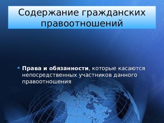 Содержание гражданских правоотношений   Права и обязанности , которые касаются непосредственных участников данного правоотношения 