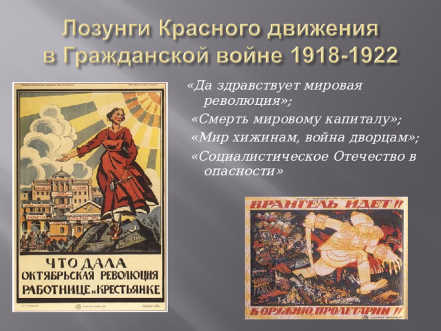 «Да здравствует мировая революция»;  «Смерть мировому капиталу»;  «Мир хижинам, война дворцам»;  «Социалистическое Отечество в опасности» 