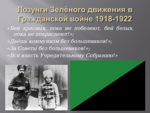 «Бей красных, пока не побелеют, бей белых, пока не покраснеют!»; «Даёшь коммунизм без большевиков!»; «За Советы без большевиков!»; «Вся власть Учредительному Собранию!» 
