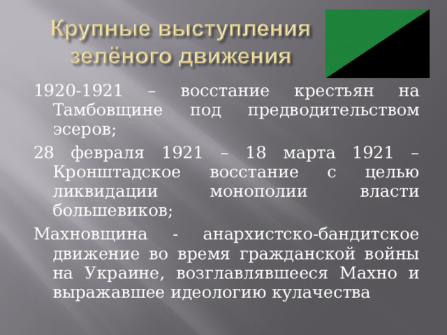 1920-1921 – восстание крестьян на Тамбовщине под предводительством эсеров; 28 февраля 1921 – 18 марта 1921 – Кронштадское восстание с целью ликвидации монополии власти большевиков; Махновщина - анархистско-бандитское движение во время гражданской войны на Украине, возглавлявшееся Махно и выражавшее идеологию кулачества 