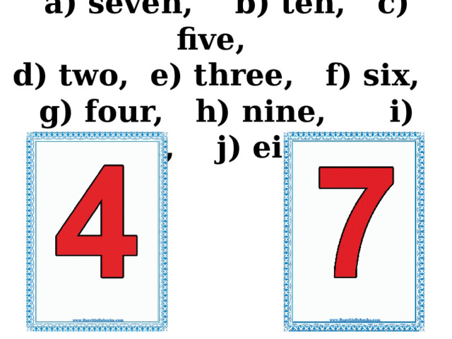 a) seven, b) ten, c) five,  d) two, e) three, f) six, g) four, h) nine, i) one, j) eight 