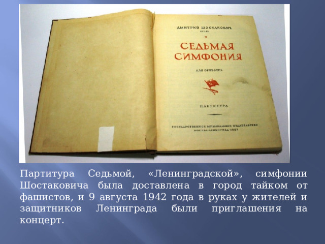 Партитура Седьмой, «Ленинградской», симфонии Шостаковича была доставлена в город тайком от фашистов, и 9 августа 1942 года в руках у жителей и защитников Ленинграда были приглашения на концерт. 