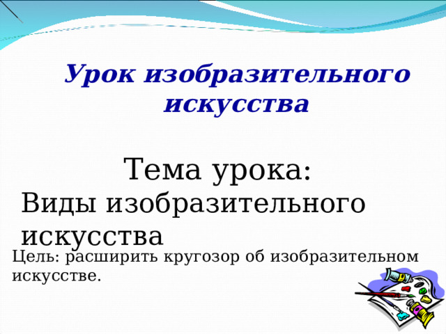 Урок изобразительного искусства Тема урока: Виды изобразительного искусства Слайд 1 Цель: расширить кругозор об изобразительном искусстве.  