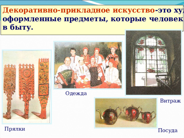Декоративно-прикладное искусство -это художественно оформленные предметы, которые человек использует в быту. Слайд 19 Одежда Витраж Прялки Посуда  