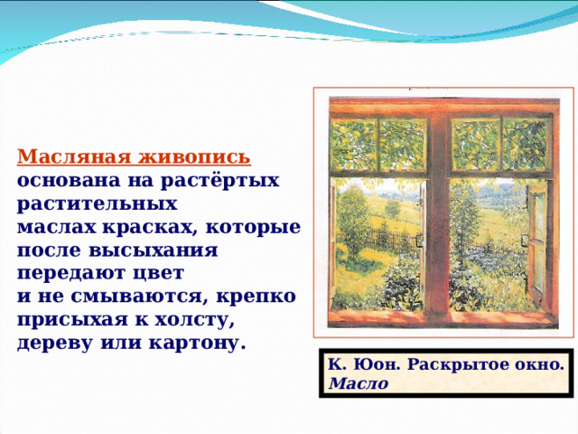 Масляная живопись  основана на растёртых растительных маслах красках, которые после высыхания передают цвет и не смываются, крепко присыхая к холсту, дереву или картону. Слайд 5 К. Юон. Раскрытое окно. Масло  