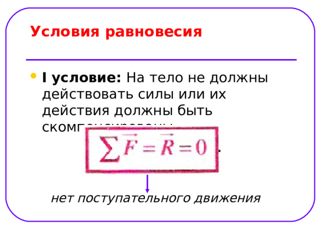 Условия равновесия   I условие: На тело не должны действовать силы или их действия должны быть скомпенсированы  нет поступательного движения 