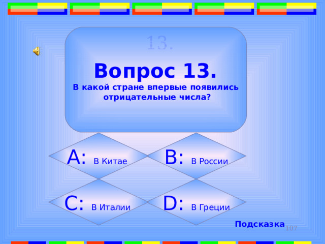 13.  Вопрос 13. В какой стране впервые появились  отрицательные числа? B: В России А: В Китае  D: В Греции C: В Италии Подсказка 