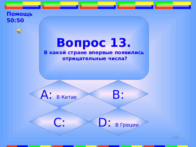 Помощь 50:50  Вопрос 13. В какой стране впервые появились  отрицательные числа? B: А: В Китае  D: В Греции C: 