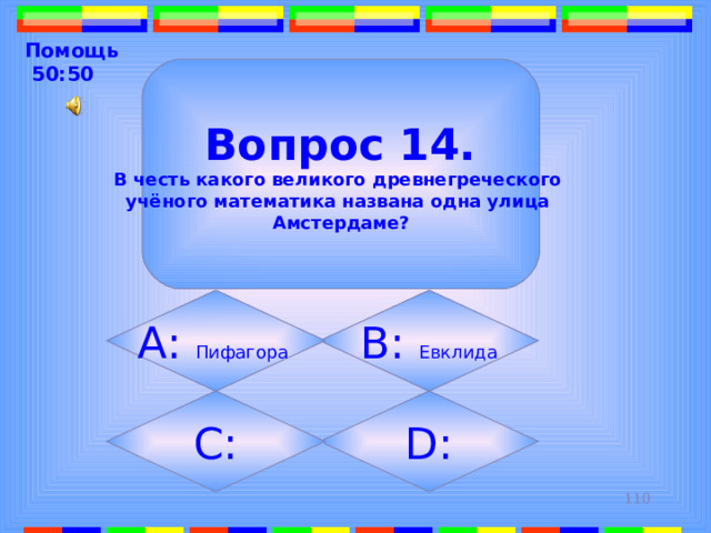 Помощь  50:50  Вопрос 14. В честь какого великого древнегреческого учёного математика названа одна улица Амстердаме? B: Евклида А: Пифагора  D: C: 