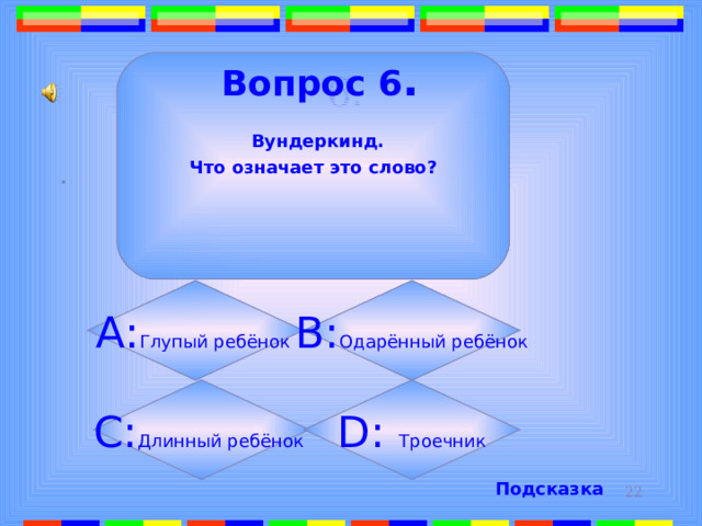 6.  Вопрос 6 .  Вундеркинд. Что означает это слово?   . А: Глупый ребёнок B: Одарённый ребёнок C: Длинный ребёнок D: Троечник Подсказка 
