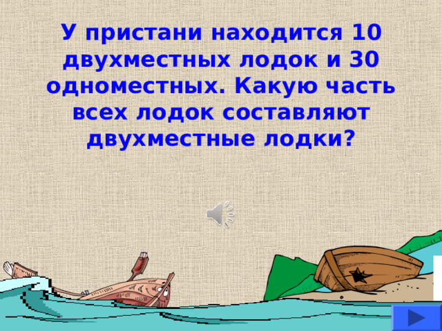 У пристани находится 10 двухместных лодок и 30 одноместных. Какую часть всех лодок составляют двухместные лодки? 