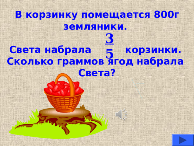В корзинку помещается 800г земляники.   Света набрала корзинки.  Сколько граммов ягод набрала  Света? 3 5 