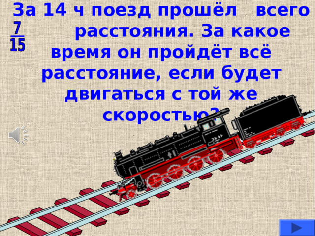 За 14 ч поезд прошёл всего расстояния. За какое время он пройдёт всё расстояние, если будет двигаться с той же скоростью? 