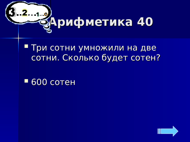 Арифметика 40 Три сотни умножили на две сотни. Сколько будет сотен? 600 сотен 