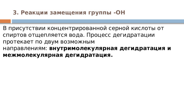 3. Реакции замещения группы -ОН   В присутствии концентрированной серной кислоты от спиртов отщепляется вода. Процесс дегидратации протекает по двум возможным направлениям:  внутримолекулярная дегидратация и межмолекулярная дегидратация. 