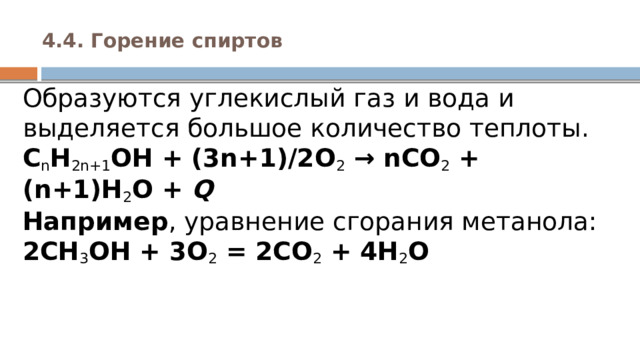 4.4. Горение спиртов   Образуются углекислый газ и вода и выделяется большое количество теплоты.  C n H 2n+1 ОН + (3n+1)/2O 2  → nCO 2  + (n+1)H 2 O +  Q  Например , уравнение сгорания метанола:  2CH 3 OH + 3O 2  = 2CO 2  + 4H 2 O 