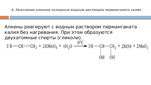 4. Окисление алкенов холодным водным раствором перманганата калия   Алкены реагируют с водным раствором перманганата калия без нагревания. При этом образуются двухатомные спирты (гликоли). 