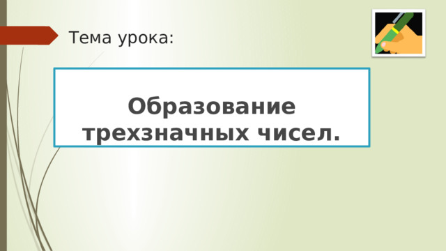 Тема урока: Образование трехзначных чисел. 