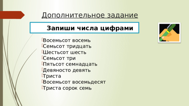 Дополнительное задание  Запиши числа цифрами Семьсот сорок три Восемьсот восемь Семьсот тридцать Шестьсот шесть Семьсот три Пятьсот семнадцать Девяносто девять Триста Восемьсот восемьдесят Триста сорок семь 