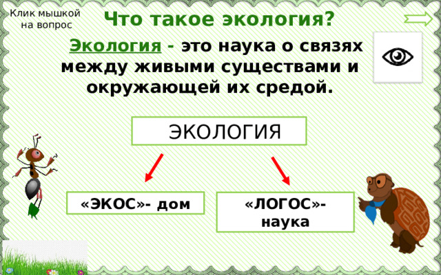 Что такое экология? Клик мышкой  на вопрос  Экология - это наука о связях между живыми существами и окружающей их средой.  ЭКОЛОГИЯ «ЭКОС»- дом «ЛОГОС»-наука 