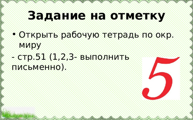 Задание на отметку Открыть рабочую тетрадь по окр. миру - стр.51 (1,2,3- выполнить письменно). 