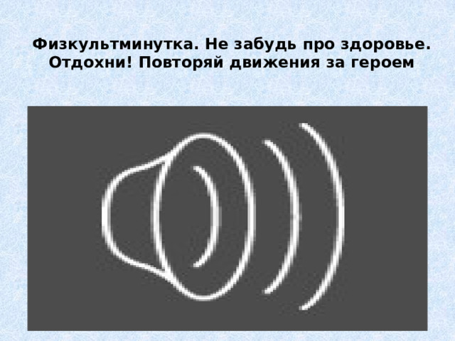 Физкультминутка. Не забудь про здоровье. Отдохни! Повторяй движения за героем 