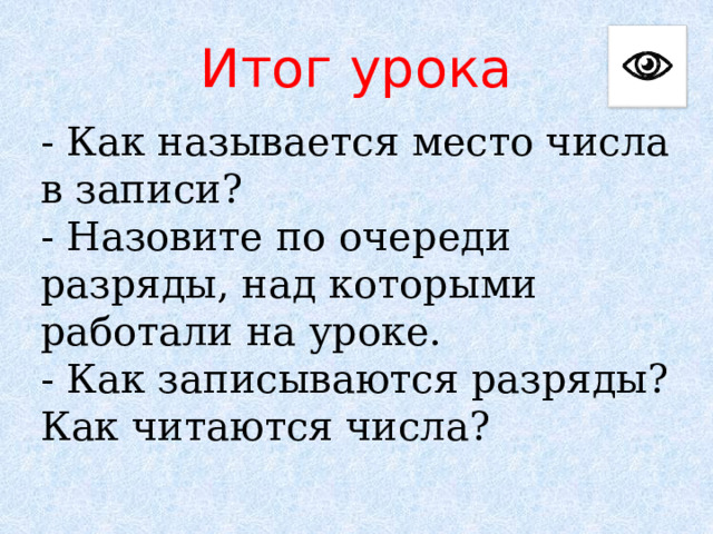 Итог урока - Как называется место числа в записи? - Назовите по очереди разряды, над которыми работали на уроке. - Как записываются разряды? Как читаются числа? 