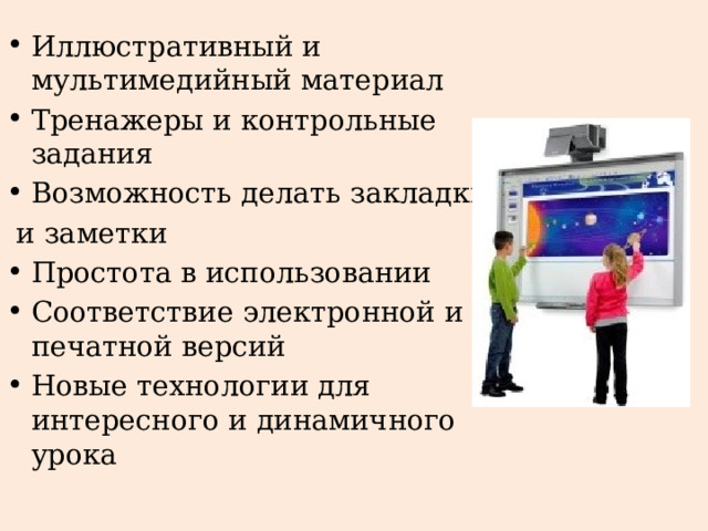 Иллюстративный и мультимедийный материал Тренажеры и контрольные задания Возможность делать закладки  и заметки Простота в использовании Соответствие электронной и печатной версий Новые технологии для интересного и динамичного урока 