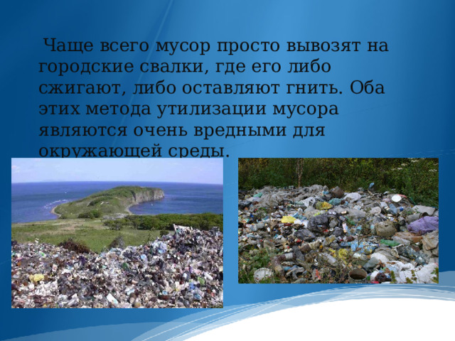  Чаще всего мусор просто вывозят на городские свалки, где его либо сжигают, либо оставляют гнить. Оба этих метода утилизации мусора являются очень вредными для окружающей среды. 