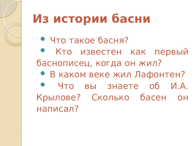 Из истории басни  Что такое басня?  Кто известен как первый баснописец, когда он жил?  В каком веке жил Лафонтен?  Что вы знаете об И.А. Крылове? Сколько басен он написал? 