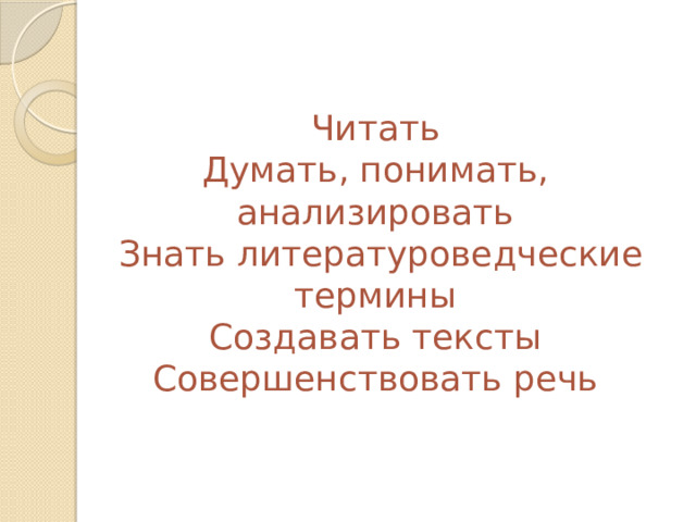  Читать  Думать, понимать, анализировать  Знать литературоведческие термины  Создавать тексты  Совершенствовать речь 