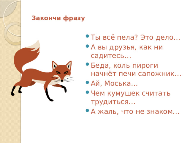  Закончи фразу   Ты всё пела? Это дело… А вы друзья, как ни садитесь… Беда, коль пироги начнёт печи сапожник… Ай, Моська… Чем кумушек считать трудиться… А жаль, что не знаком… 