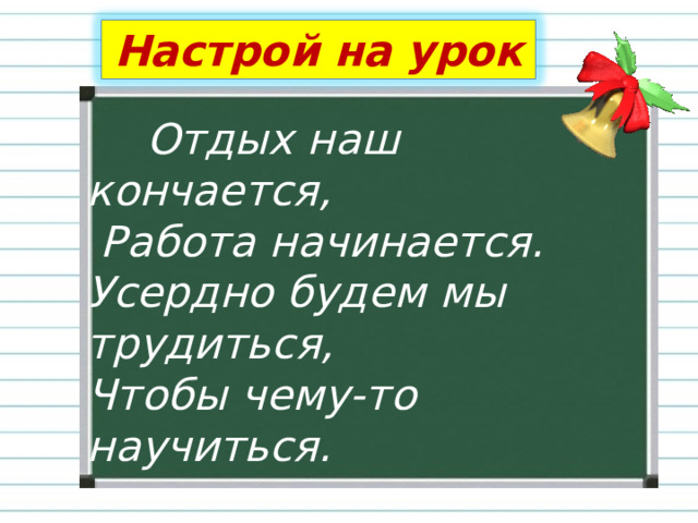 Настрой на урок  Отдых наш кончается,   Работа начинается.  Усердно будем мы  трудиться,  Чтобы чему-то научиться.  