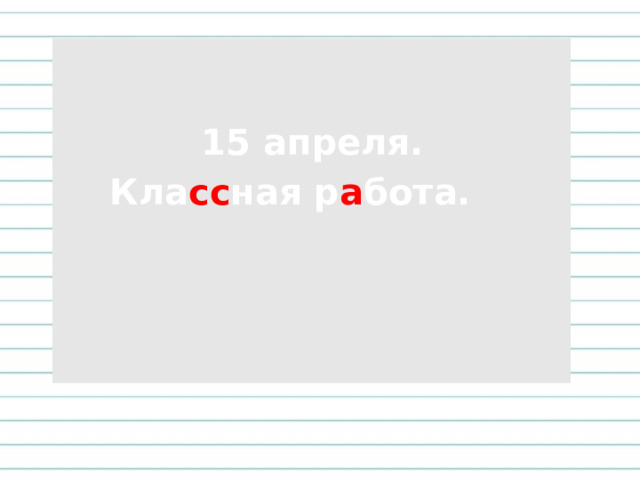 15 апреля. Кла сс ная р а бота.   