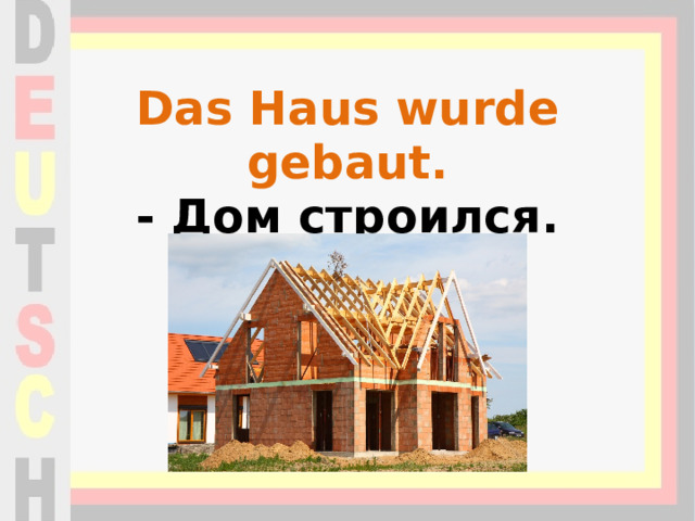 Das Haus wurde gebaut.  - Дом строился. 