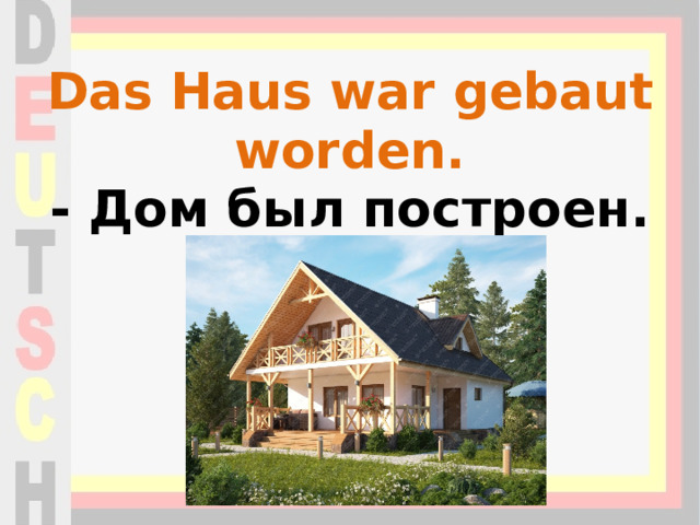 Das Haus war gebaut worden.  - Дом был построен. 