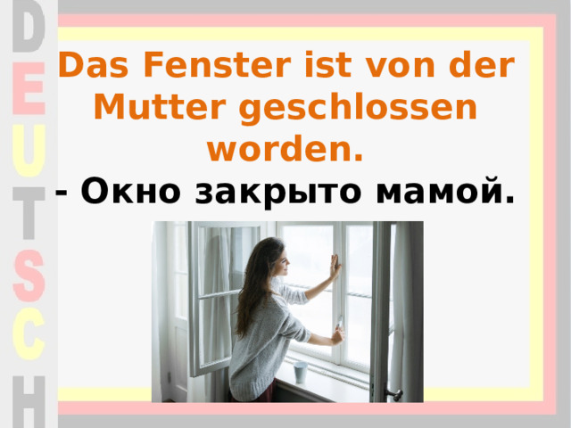 Das Fenster ist von der Mutter geschlossen worden.  - Окно закрыто мамой.   