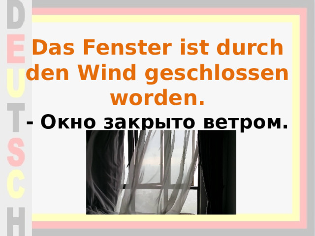 Das Fenster ist durch den Wind geschlossen worden.  - Окно закрыто ветром.   