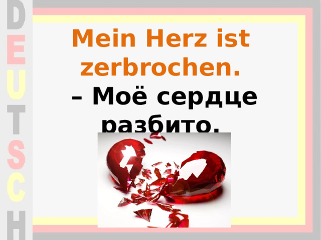 Mein Herz ist zerbrochen.   – Моё сердце разбито.   