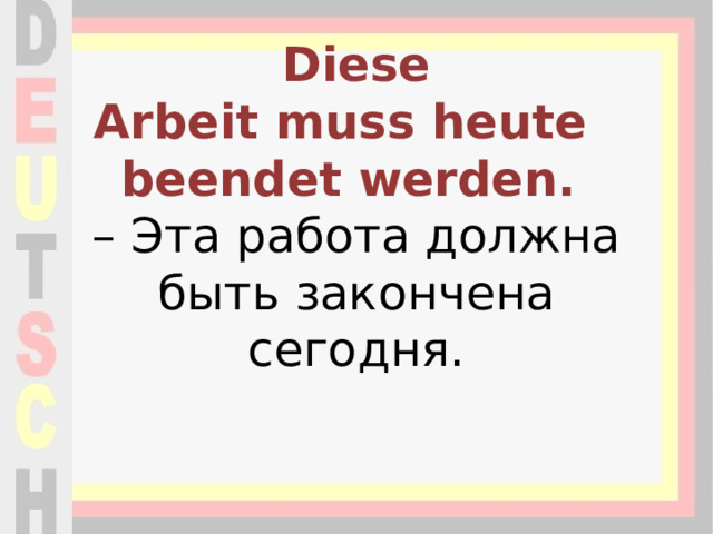 Diese Arbeit muss heute beendet werden.  – Эта работа должна быть закончена сегодня.   