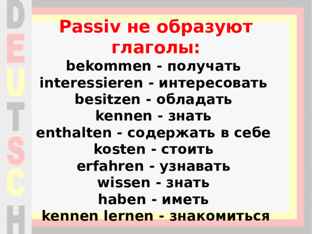 Passiv не образуют глаголы:  bekommen - получать   interessieren - интересовать   besitzen - обладать   kennen - знать   enthalten - содержать в себе   kosten - стоить   erfahren - узнавать   wissen - знать   haben - иметь   kennen lernen - знакомиться 