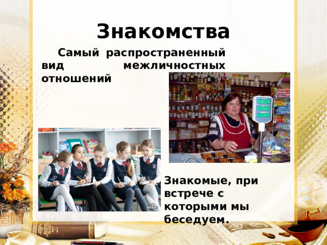 Знакомства Самый распространенный вид межличностных отношений Знакомые, при встрече с которыми мы беседуем. 