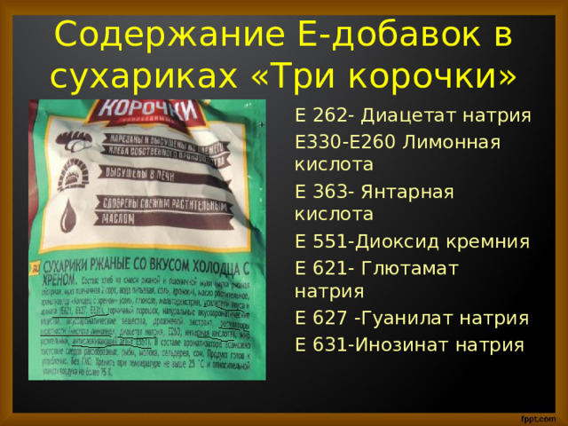 Содержание Е-добавок в сухариках «Три корочки» Е 262- Диацетат натрия Е330-Е260 Лимонная кислота Е 363- Янтарная кислота Е 551-Диоксид кремния Е 621- Глютамат натрия Е 627 -Гуанилат натрия Е 631-Инозинат натрия 