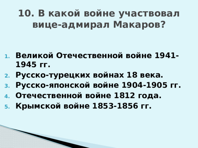 10. В какой войне участвовал вице-адмирал Макаров? Великой Отечественной войне 1941-1945 гг. Русско-турецких войнах 18 века. Русско-японской войне 1904-1905 гг. Отечественной войне 1812 года. Крымской войне 1853-1856 гг. 