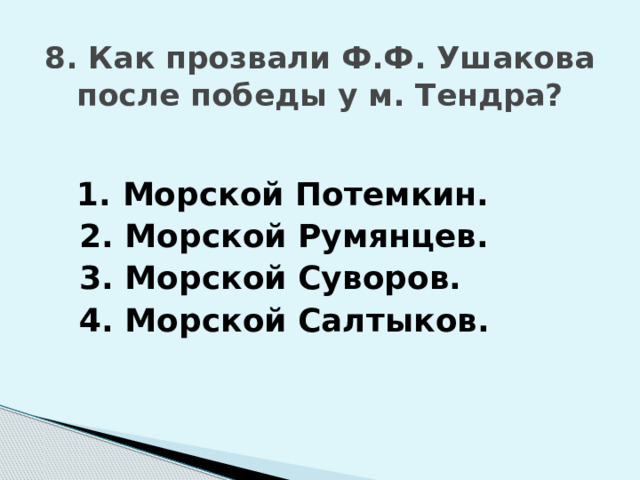 8. Как прозвали Ф.Ф. Ушакова после победы у м. Тендра?  1. Морской Потемкин.  2. Морской Румянцев.  3. Морской Суворов.  4. Морской Салтыков. 